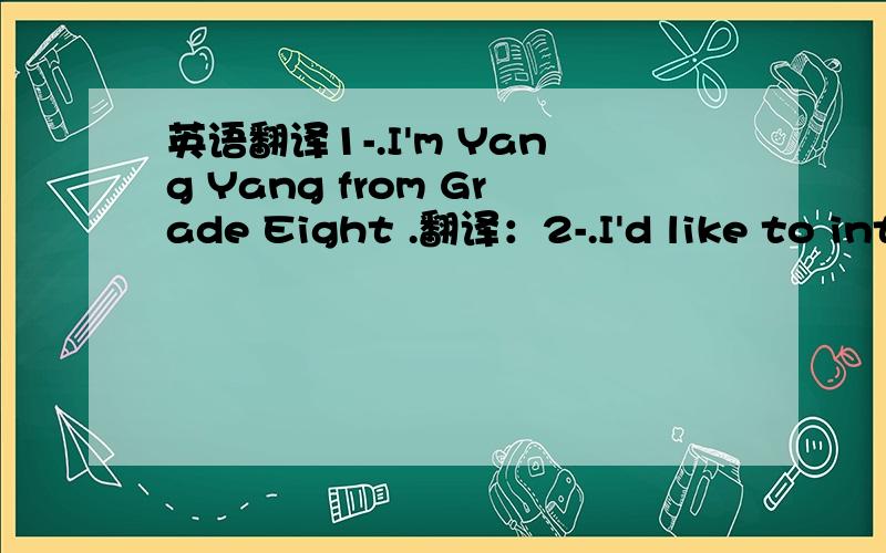 英语翻译1-.I'm Yang Yang from Grade Eight .翻译：2-.I'd like to int