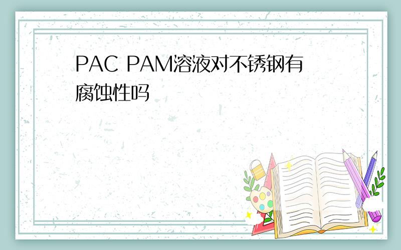 PAC PAM溶液对不锈钢有腐蚀性吗