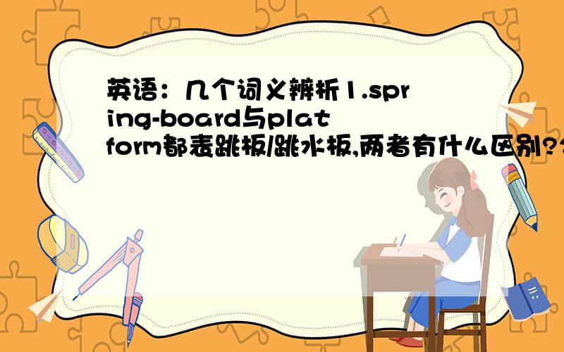 英语：几个词义辨析1.spring-board与platform都表跳板/跳水板,两者有什么区别?2.happy与che