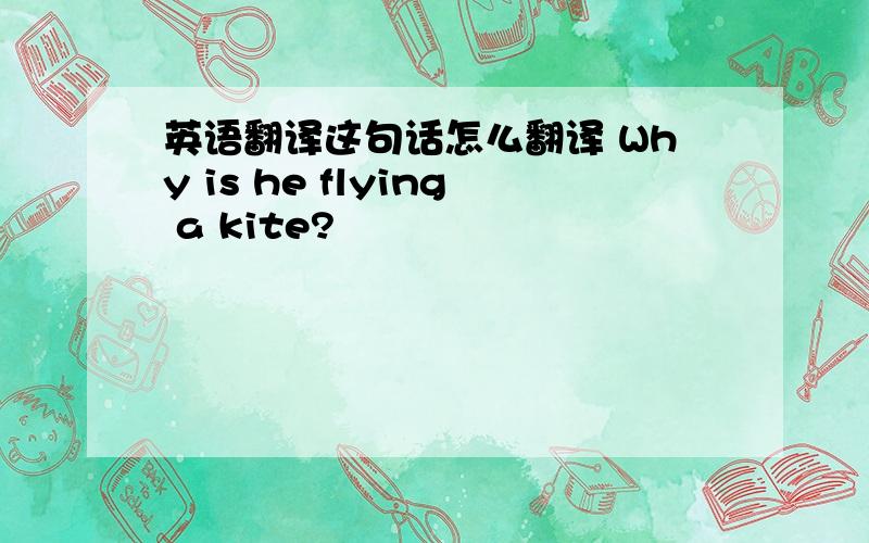 英语翻译这句话怎么翻译 Why is he flying a kite?