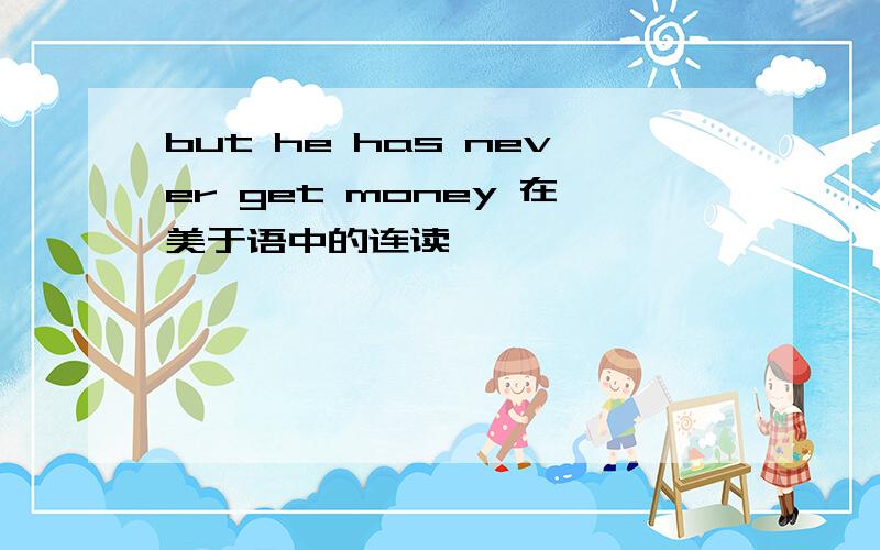 but he has never get money 在美于语中的连读
