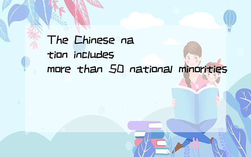 The Chinese nation includes more than 50 national minorities