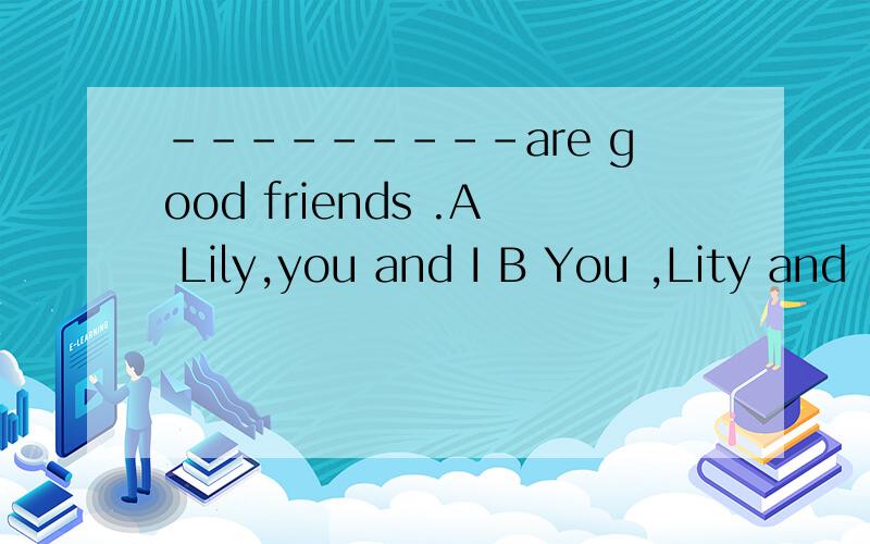 ---------are good friends .A Lily,you and I B You ,Lity and