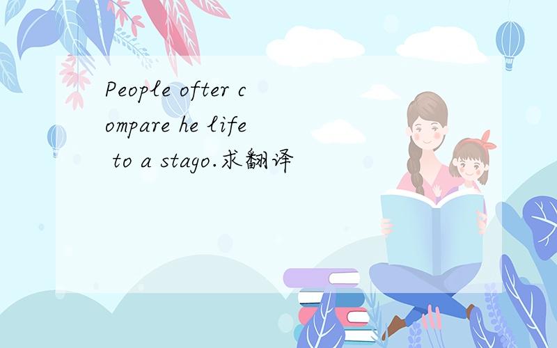 People ofter compare he life to a stago.求翻译