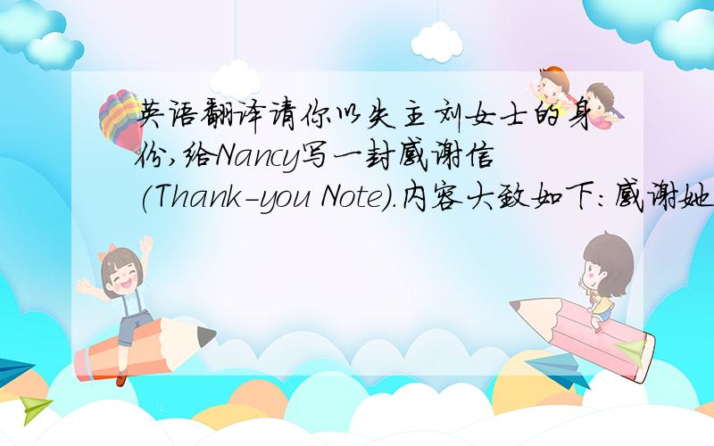 英语翻译请你以失主刘女士的身份,给Nancy写一封感谢信(Thank-you Note).内容大致如下:感谢她昨天捡到并