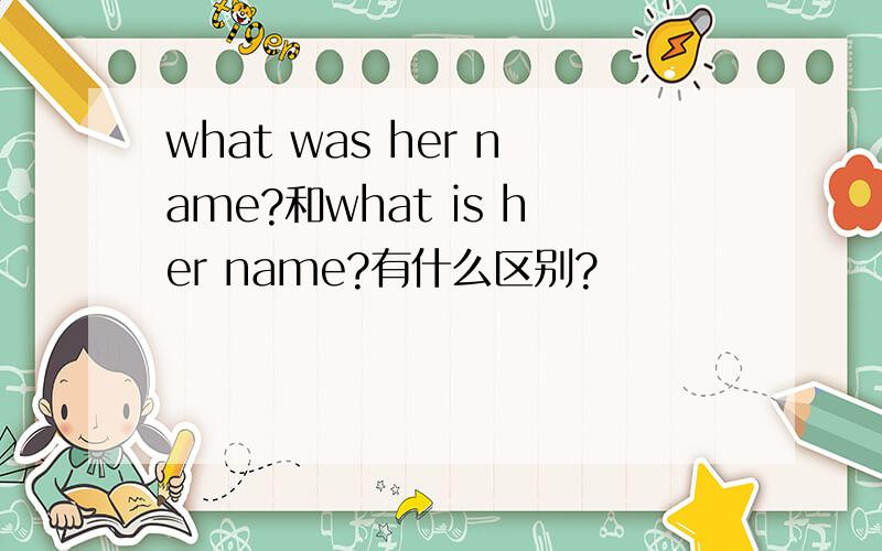 what was her name?和what is her name?有什么区别?