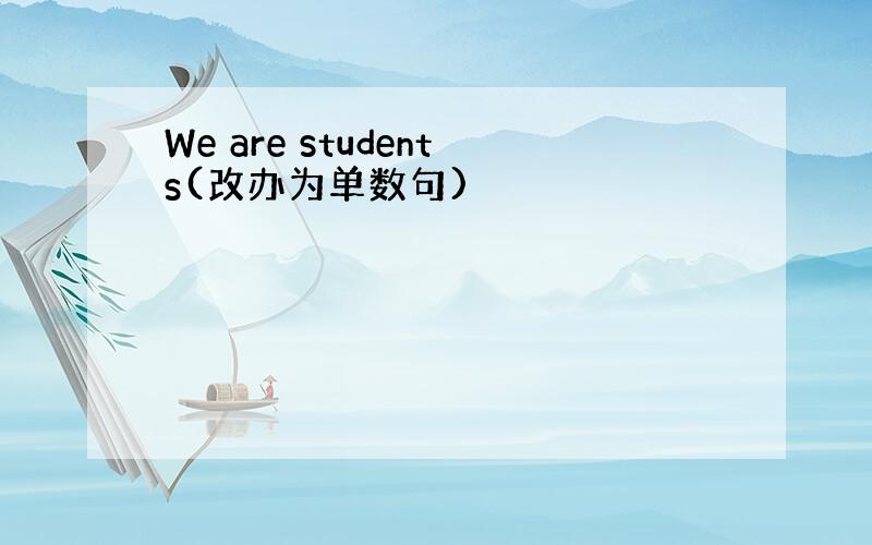 We are students(改办为单数句)