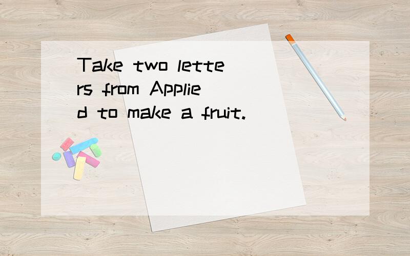 Take two letters from Applied to make a fruit.