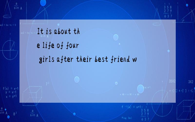 It is about the life of four girls after their best friend w
