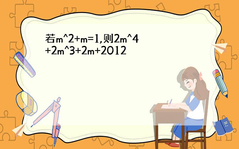 若m^2+m=1,则2m^4+2m^3+2m+2012