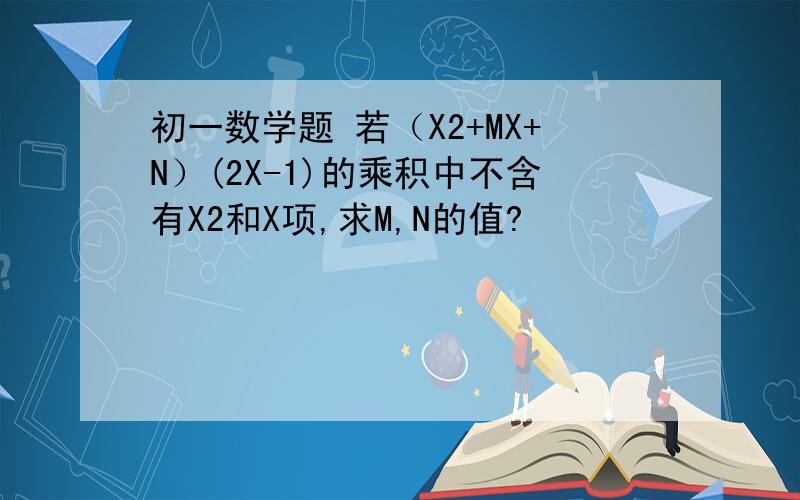 初一数学题 若（X2+MX+N）(2X-1)的乘积中不含有X2和X项,求M,N的值?