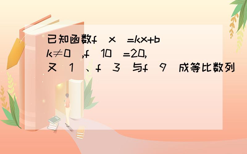 已知函数f（x）=kx+b(k≠0),f(10)=20,又(1)、f(3)与f(9)成等比数列