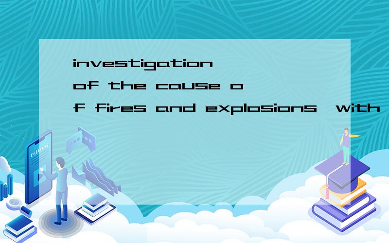 investigation of the cause of fires and explosions,with the