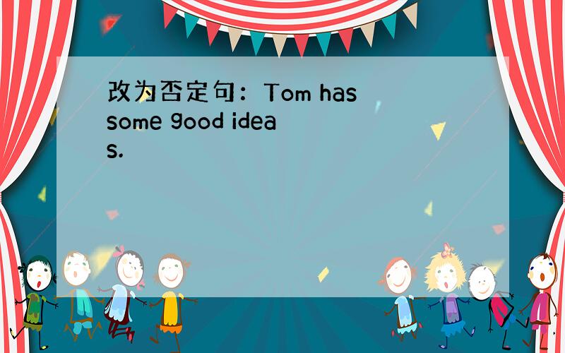 改为否定句：Tom has some good ideas.