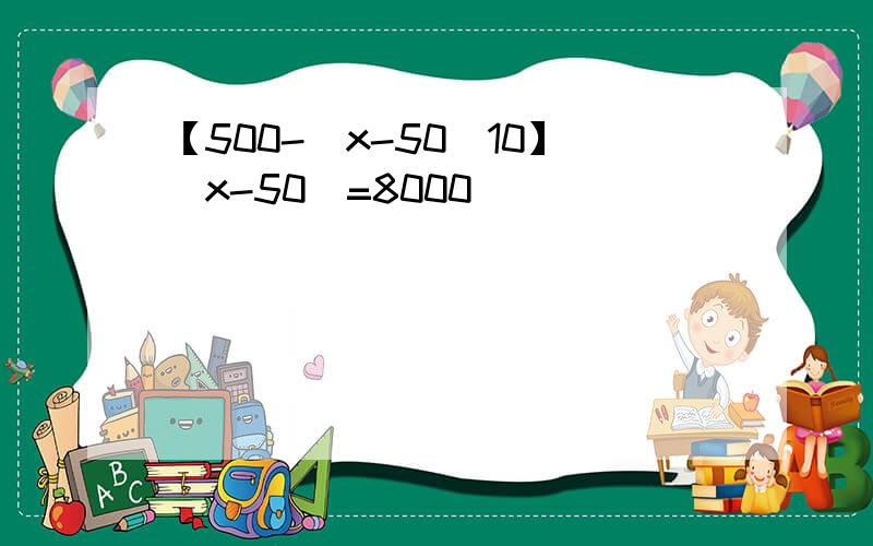 【500-（x-50）10】（x-50）=8000