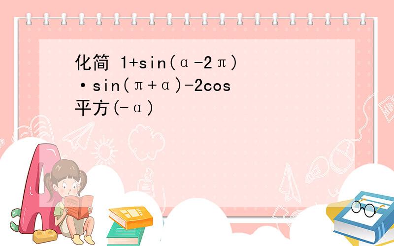 化简 1+sin(α-2π)·sin(π+α)-2cos平方(-α)