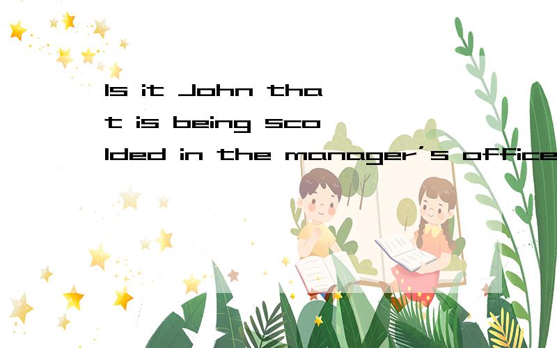 Is it John that is being scolded in the manager’s office?No.