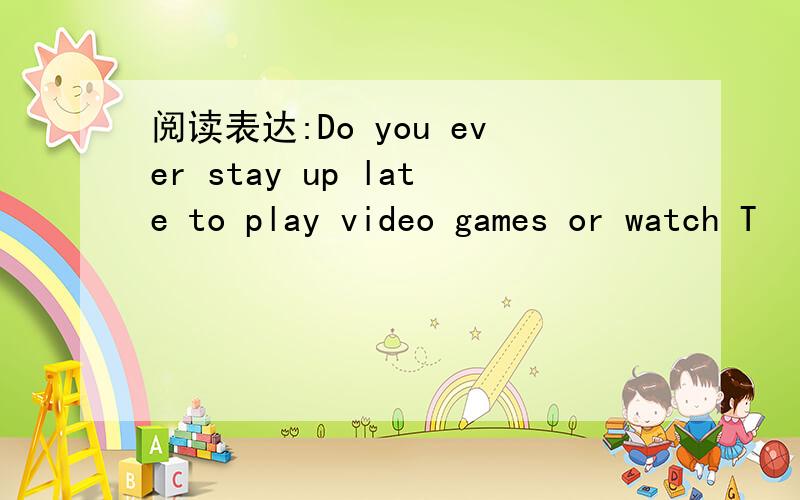 阅读表达:Do you ever stay up late to play video games or watch T