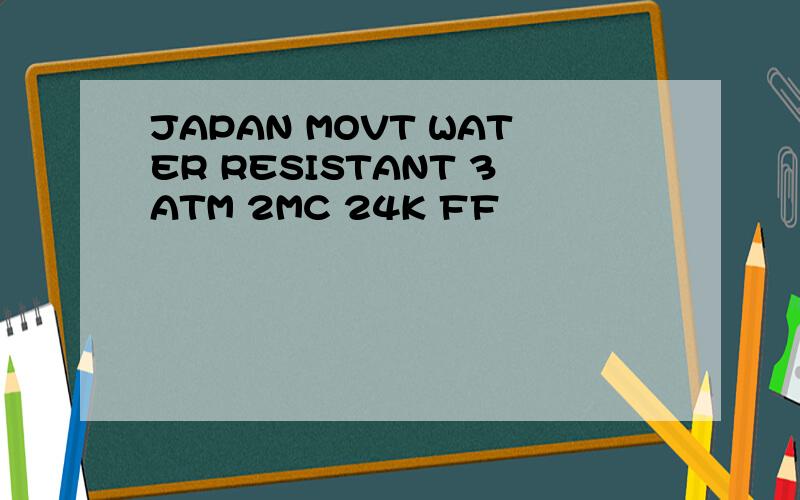 JAPAN MOVT WATER RESISTANT 3ATM 2MC 24K FF