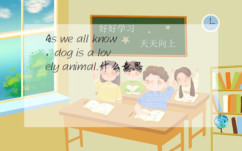 As we all know, dog is a lovely animal.什么意思