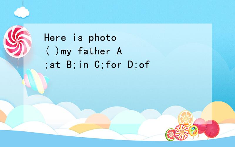Here is photo ( )my father A;at B;in C;for D;of
