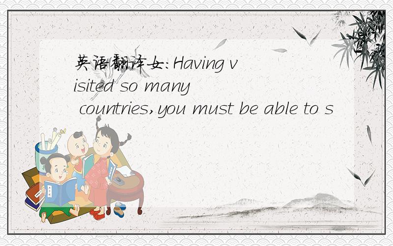 英语翻译女：Having visited so many countries,you must be able to s