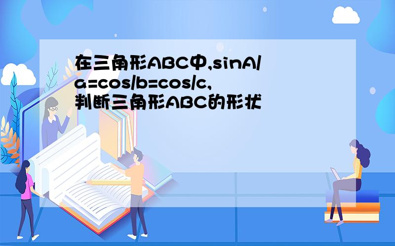 在三角形ABC中,sinA/a=cos/b=cos/c,判断三角形ABC的形状