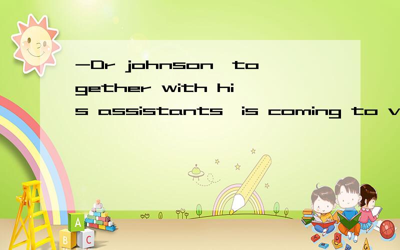 -Dr johnson,together with his assistants,is coming to visit