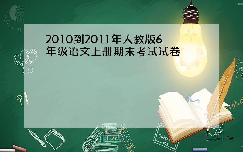 2010到2011年人教版6年级语文上册期末考试试卷