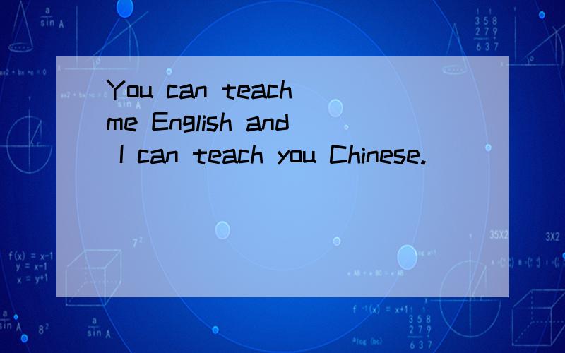 You can teach me English and I can teach you Chinese.______