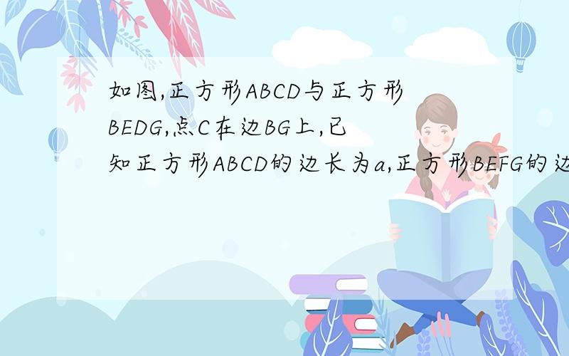 如图,正方形ABCD与正方形BEDG,点C在边BG上,已知正方形ABCD的边长为a,正方形BEFG的边长为b,用a,b表