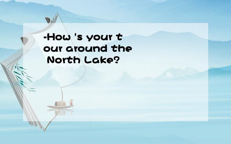 -How 's your tour around the North Lake?