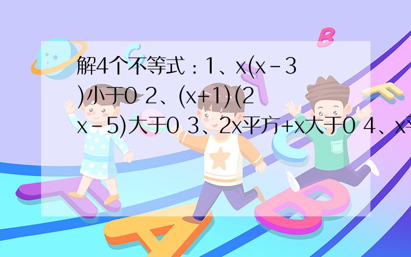 解4个不等式：1、x(x-3)小于0 2、(x+1)(2x-5)大于0 3、2x平方+x大于0 4、x平方-3x-18小