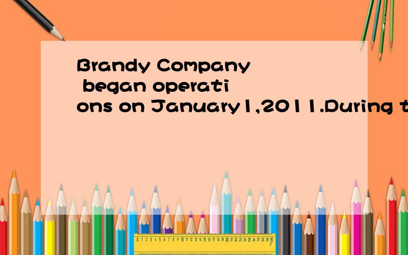 Brandy Company began operations on January1,2011.During the