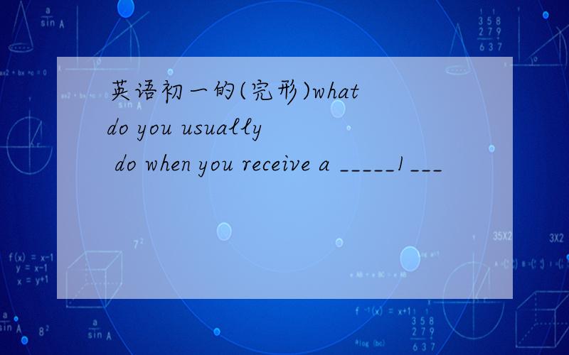 英语初一的(完形)what do you usually do when you receive a _____1___