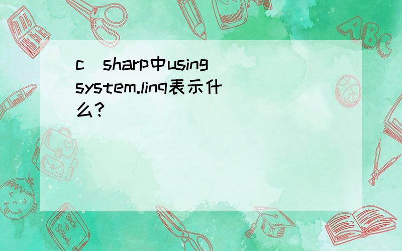 c_sharp中using system.linq表示什么?
