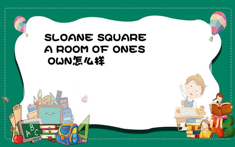 SLOANE SQUARE A ROOM OF ONES OWN怎么样