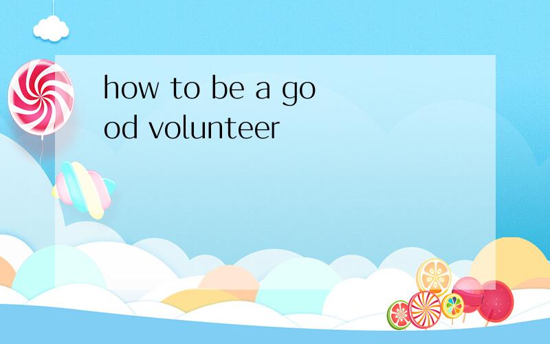 how to be a good volunteer
