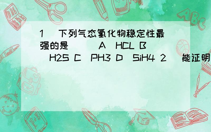 1． 下列气态氢化物稳定性最强的是（ ） A．HCL B．H2S C．PH3 D．SiH4 2． 能证明氮元素比磷元素非