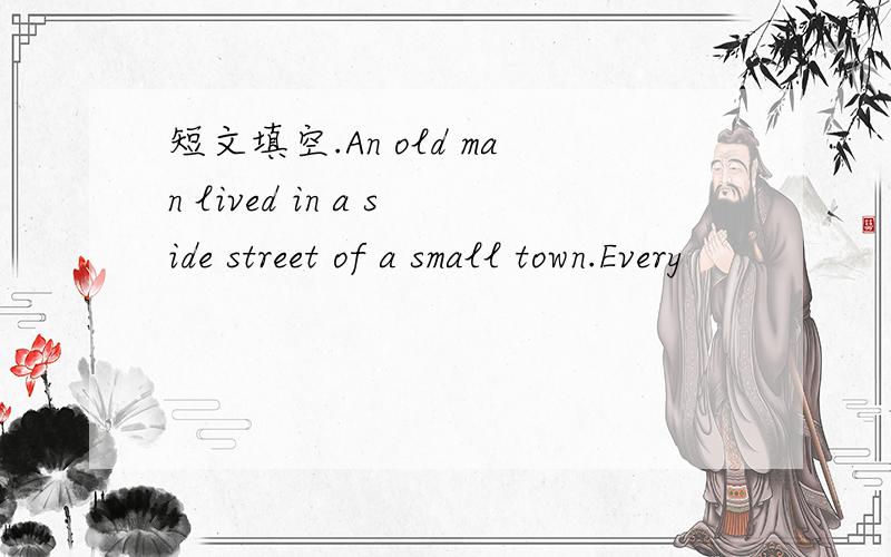 短文填空.An old man lived in a side street of a small town.Every