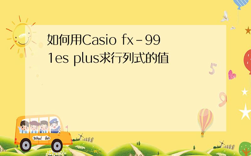 如何用Casio fx-991es plus求行列式的值