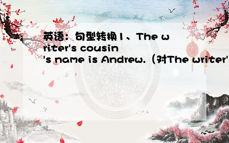 英语：句型转换1、The writer's cousin's name is Andrew.（对The writer's