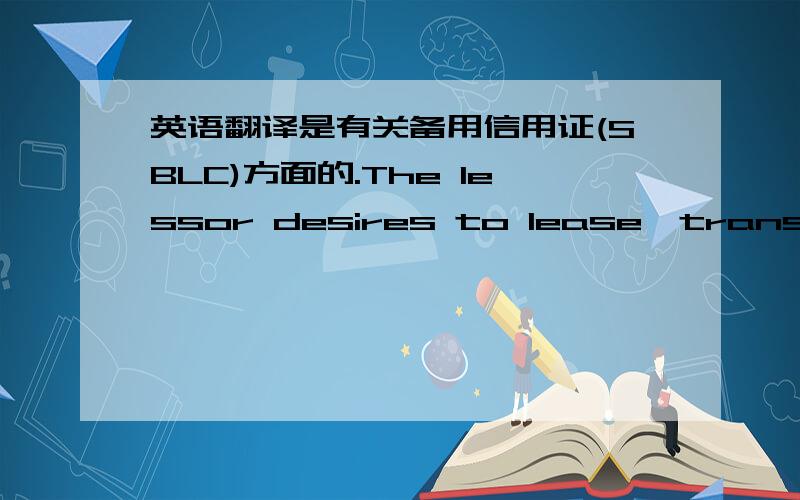 英语翻译是有关备用信用证(SBLC)方面的.The lessor desires to lease,transfer a