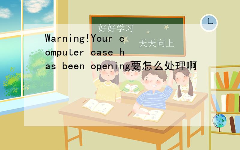 Warning!Your computer case has been opening要怎么处理啊