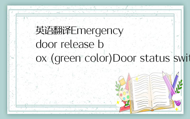 英语翻译Emergency door release box (green color)Door status swit