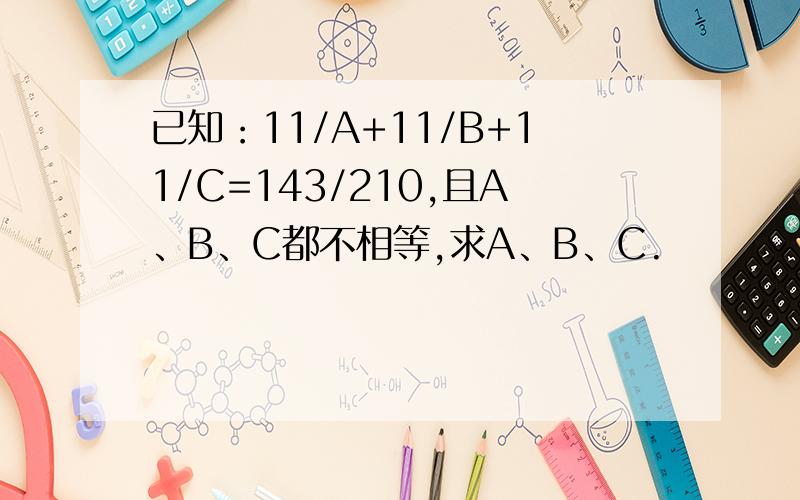 已知：11/A+11/B+11/C=143/210,且A、B、C都不相等,求A、B、C.