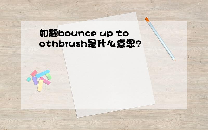如题bounce up toothbrush是什么意思?