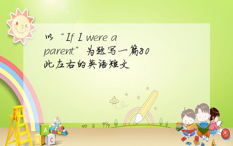 以“If I were a parent”为题写一篇80此左右的英语短文