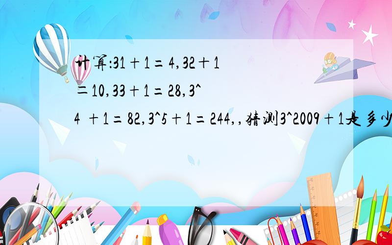 计算：31+1=4,32＋1＝10,33+1=28,3^4 +1=82,3^5+1=244,,猜测3^2009+1是多少