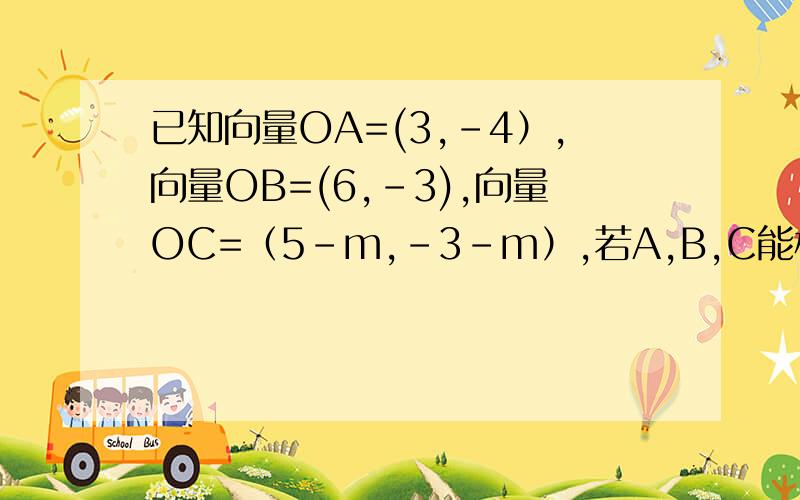 已知向量OA=(3,-4）,向量OB=(6,-3),向量OC=（5-m,-3-m）,若A,B,C能构成三角形,则m的取值